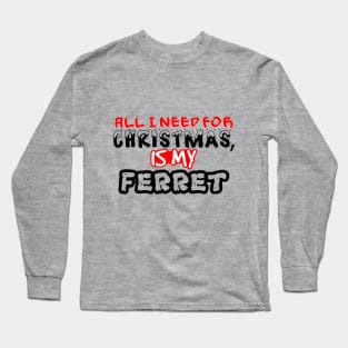 All I need for Christmas is My Ferret Long Sleeve T-Shirt